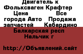 Двигатель к Фольксваген Крафтер › Цена ­ 120 000 - Все города Авто » Продажа запчастей   . Кабардино-Балкарская респ.,Нальчик г.